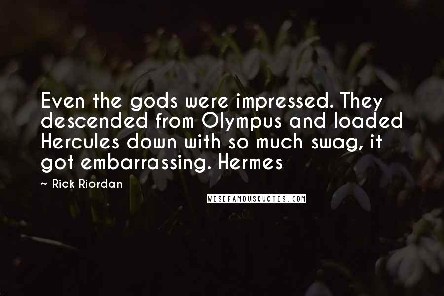 Rick Riordan Quotes: Even the gods were impressed. They descended from Olympus and loaded Hercules down with so much swag, it got embarrassing. Hermes