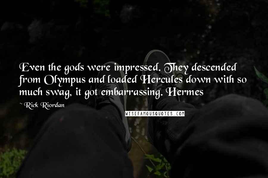 Rick Riordan Quotes: Even the gods were impressed. They descended from Olympus and loaded Hercules down with so much swag, it got embarrassing. Hermes