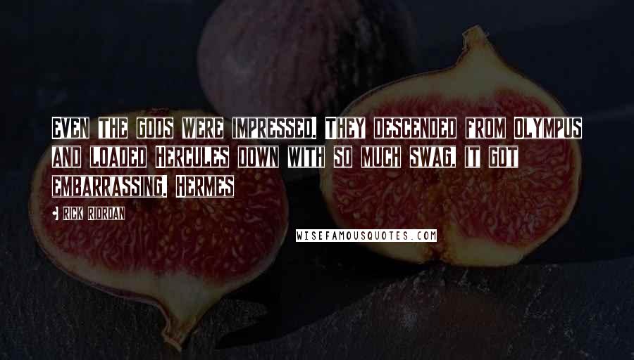 Rick Riordan Quotes: Even the gods were impressed. They descended from Olympus and loaded Hercules down with so much swag, it got embarrassing. Hermes