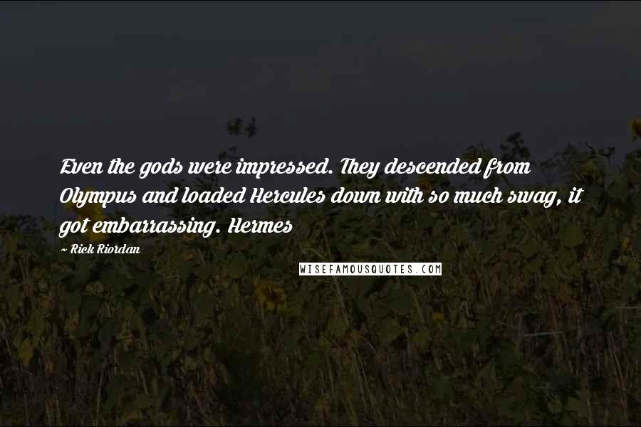 Rick Riordan Quotes: Even the gods were impressed. They descended from Olympus and loaded Hercules down with so much swag, it got embarrassing. Hermes