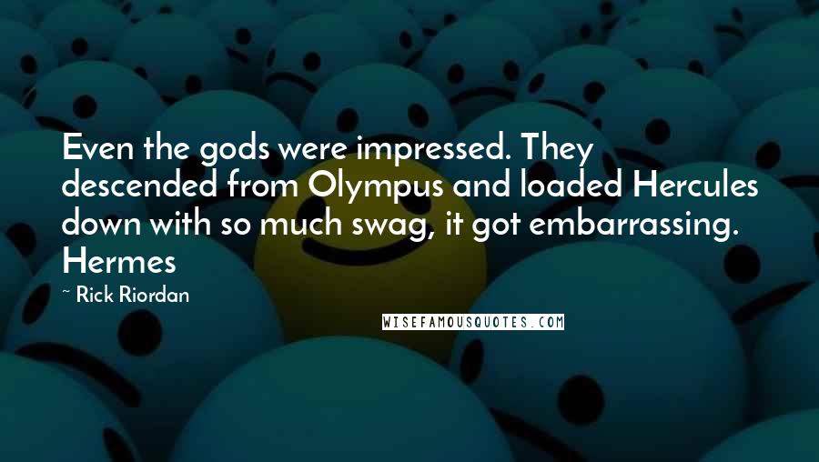 Rick Riordan Quotes: Even the gods were impressed. They descended from Olympus and loaded Hercules down with so much swag, it got embarrassing. Hermes