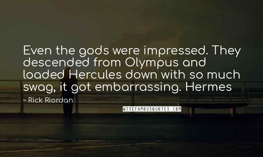 Rick Riordan Quotes: Even the gods were impressed. They descended from Olympus and loaded Hercules down with so much swag, it got embarrassing. Hermes