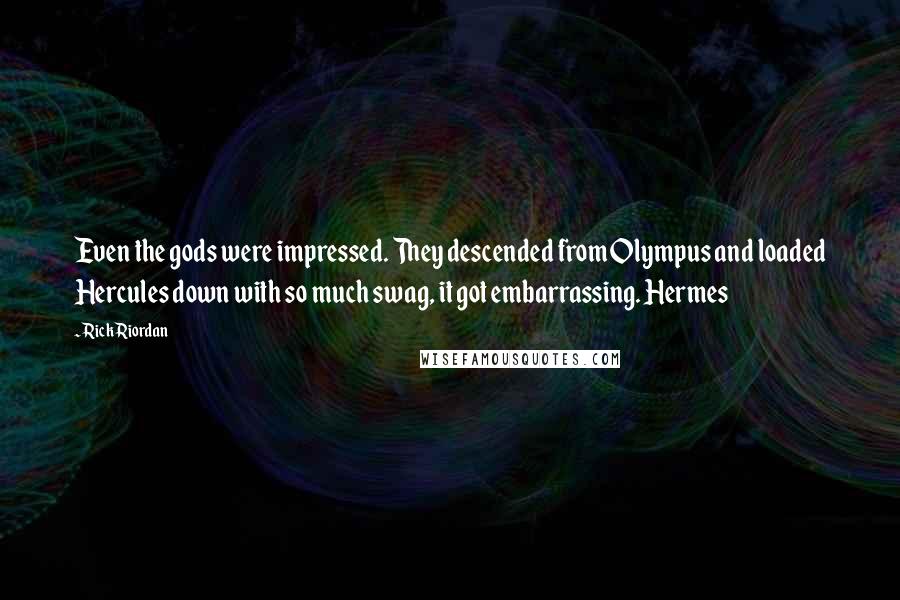 Rick Riordan Quotes: Even the gods were impressed. They descended from Olympus and loaded Hercules down with so much swag, it got embarrassing. Hermes