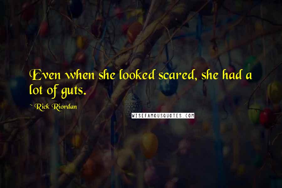 Rick Riordan Quotes: Even when she looked scared, she had a lot of guts.