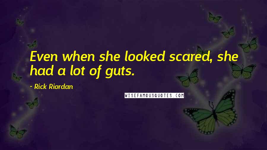 Rick Riordan Quotes: Even when she looked scared, she had a lot of guts.