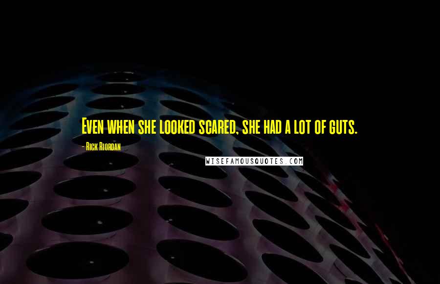 Rick Riordan Quotes: Even when she looked scared, she had a lot of guts.