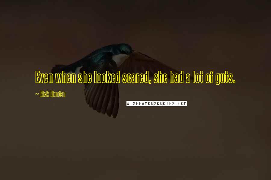 Rick Riordan Quotes: Even when she looked scared, she had a lot of guts.