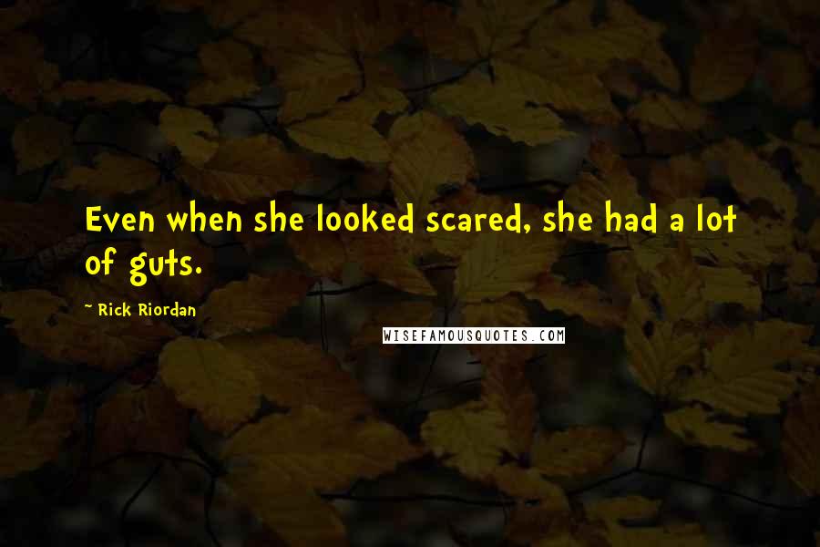 Rick Riordan Quotes: Even when she looked scared, she had a lot of guts.