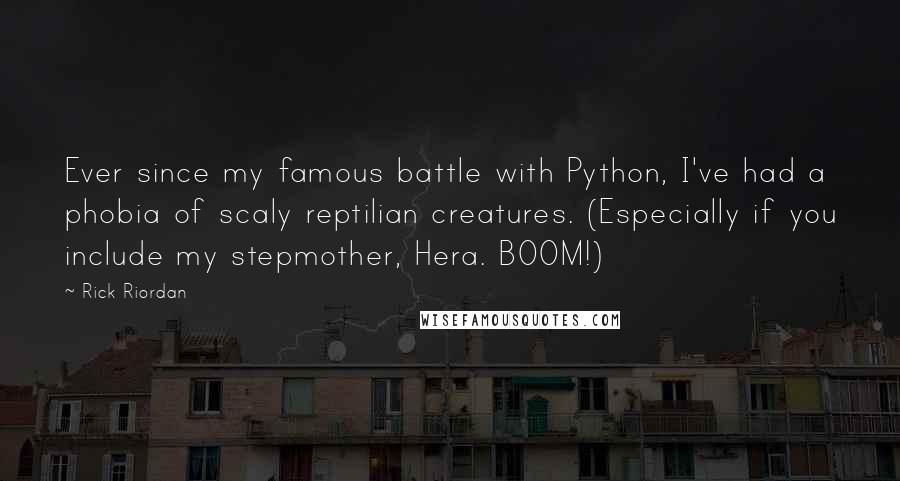 Rick Riordan Quotes: Ever since my famous battle with Python, I've had a phobia of scaly reptilian creatures. (Especially if you include my stepmother, Hera. BOOM!)