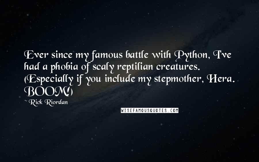 Rick Riordan Quotes: Ever since my famous battle with Python, I've had a phobia of scaly reptilian creatures. (Especially if you include my stepmother, Hera. BOOM!)