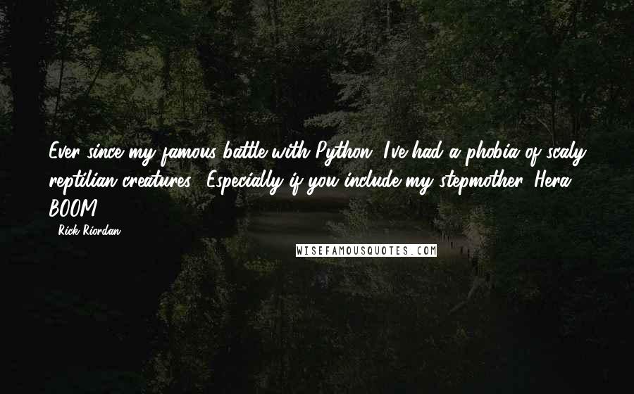 Rick Riordan Quotes: Ever since my famous battle with Python, I've had a phobia of scaly reptilian creatures. (Especially if you include my stepmother, Hera. BOOM!)