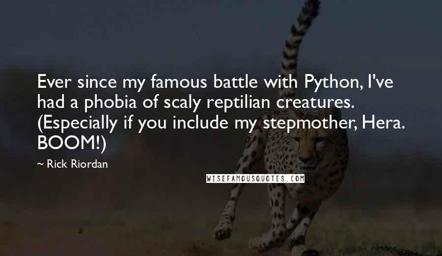 Rick Riordan Quotes: Ever since my famous battle with Python, I've had a phobia of scaly reptilian creatures. (Especially if you include my stepmother, Hera. BOOM!)