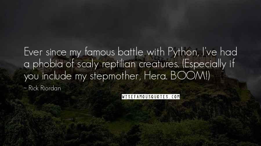 Rick Riordan Quotes: Ever since my famous battle with Python, I've had a phobia of scaly reptilian creatures. (Especially if you include my stepmother, Hera. BOOM!)