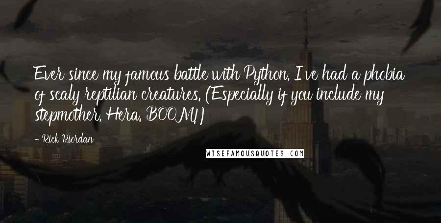 Rick Riordan Quotes: Ever since my famous battle with Python, I've had a phobia of scaly reptilian creatures. (Especially if you include my stepmother, Hera. BOOM!)