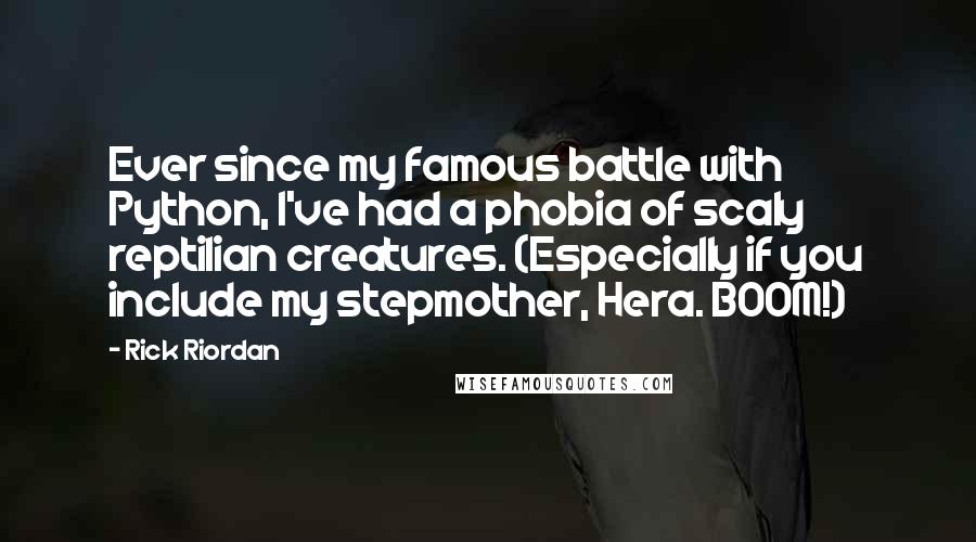 Rick Riordan Quotes: Ever since my famous battle with Python, I've had a phobia of scaly reptilian creatures. (Especially if you include my stepmother, Hera. BOOM!)