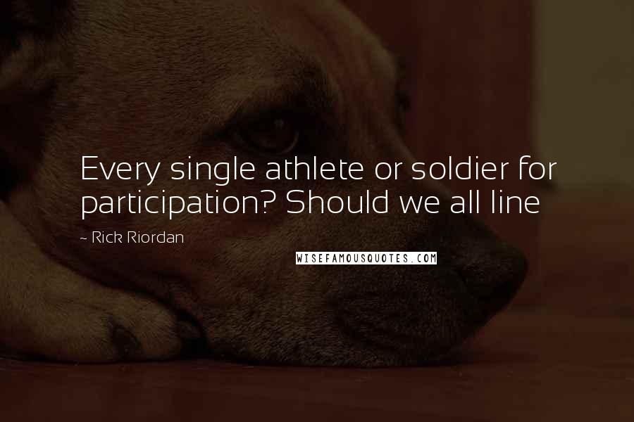 Rick Riordan Quotes: Every single athlete or soldier for participation? Should we all line