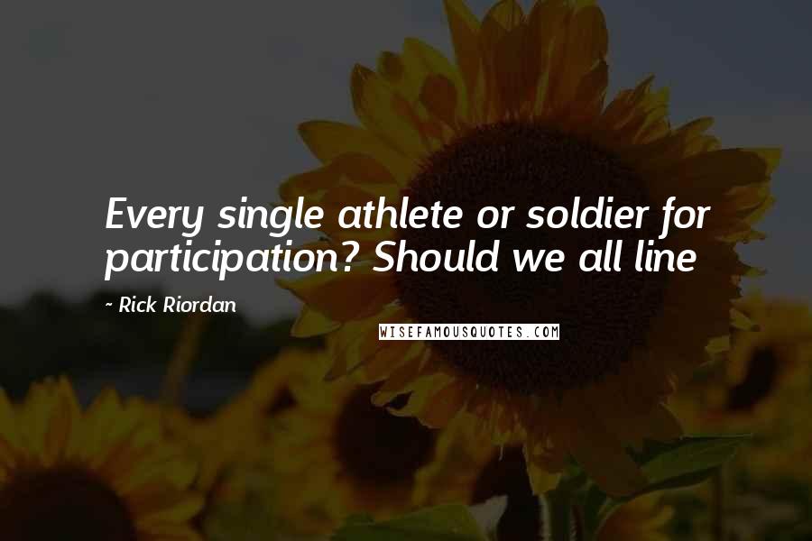 Rick Riordan Quotes: Every single athlete or soldier for participation? Should we all line