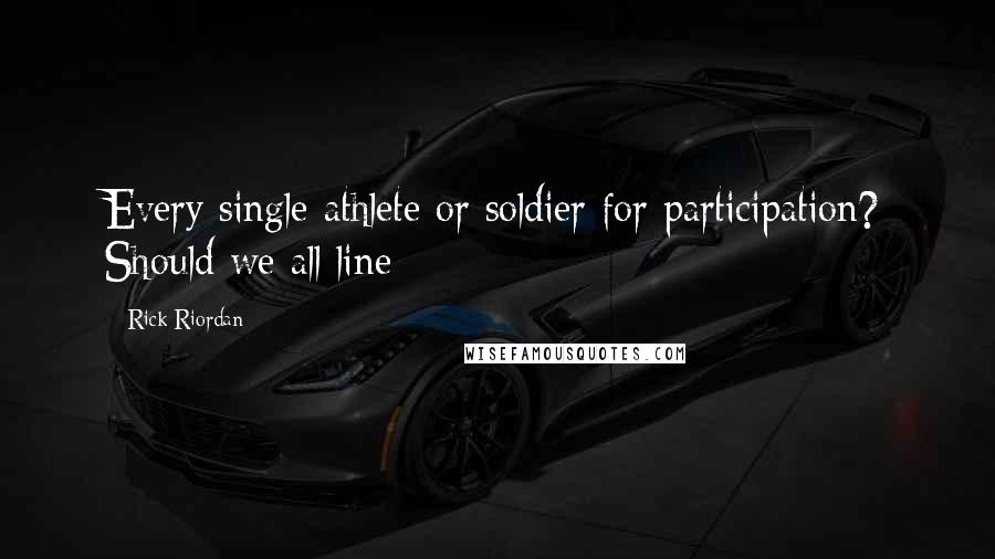 Rick Riordan Quotes: Every single athlete or soldier for participation? Should we all line