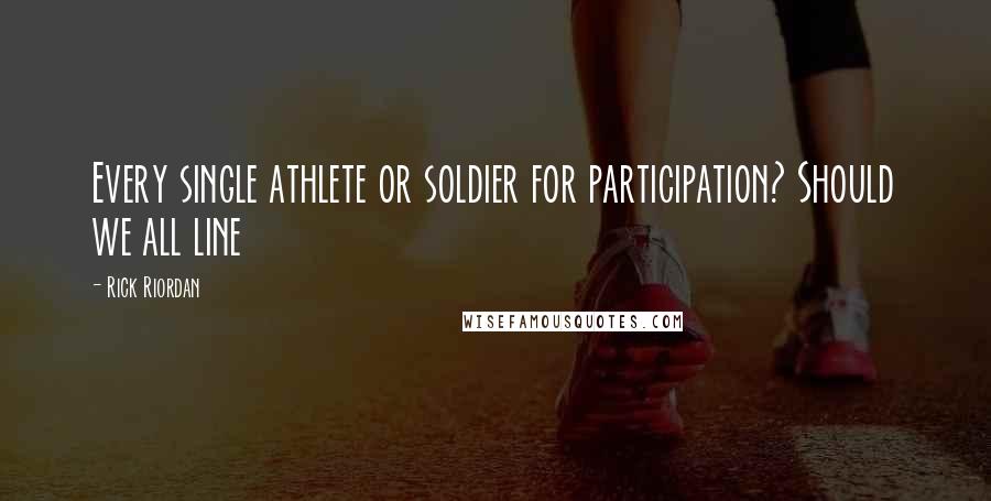 Rick Riordan Quotes: Every single athlete or soldier for participation? Should we all line