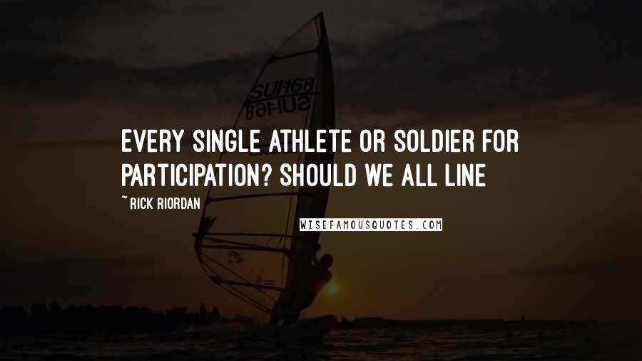 Rick Riordan Quotes: Every single athlete or soldier for participation? Should we all line