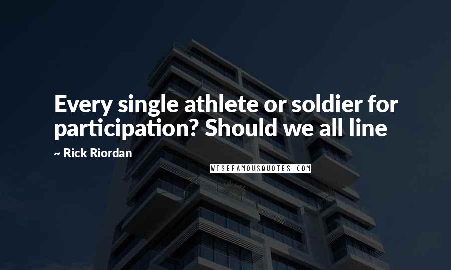 Rick Riordan Quotes: Every single athlete or soldier for participation? Should we all line