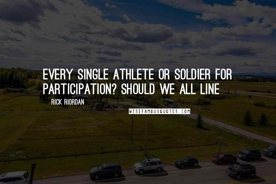 Rick Riordan Quotes: Every single athlete or soldier for participation? Should we all line