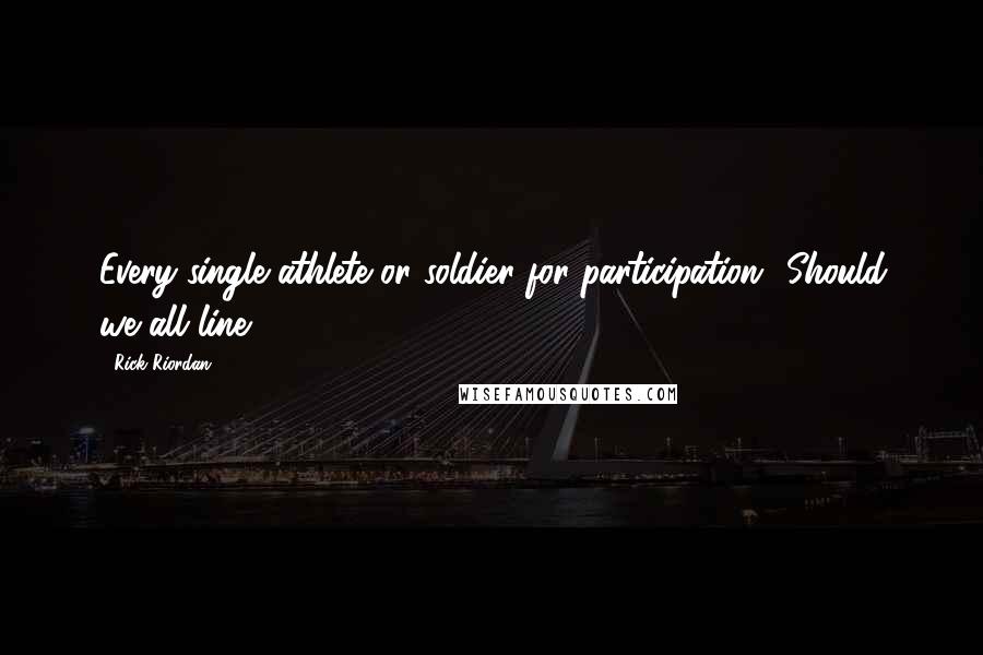 Rick Riordan Quotes: Every single athlete or soldier for participation? Should we all line