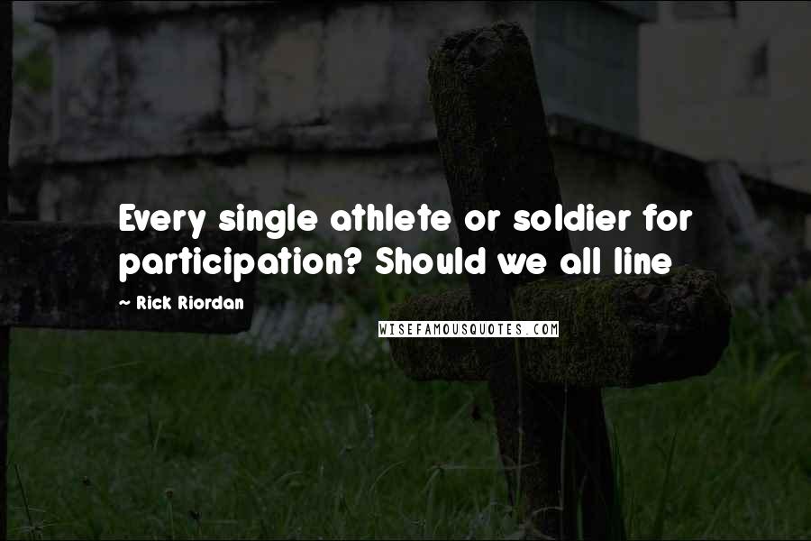 Rick Riordan Quotes: Every single athlete or soldier for participation? Should we all line