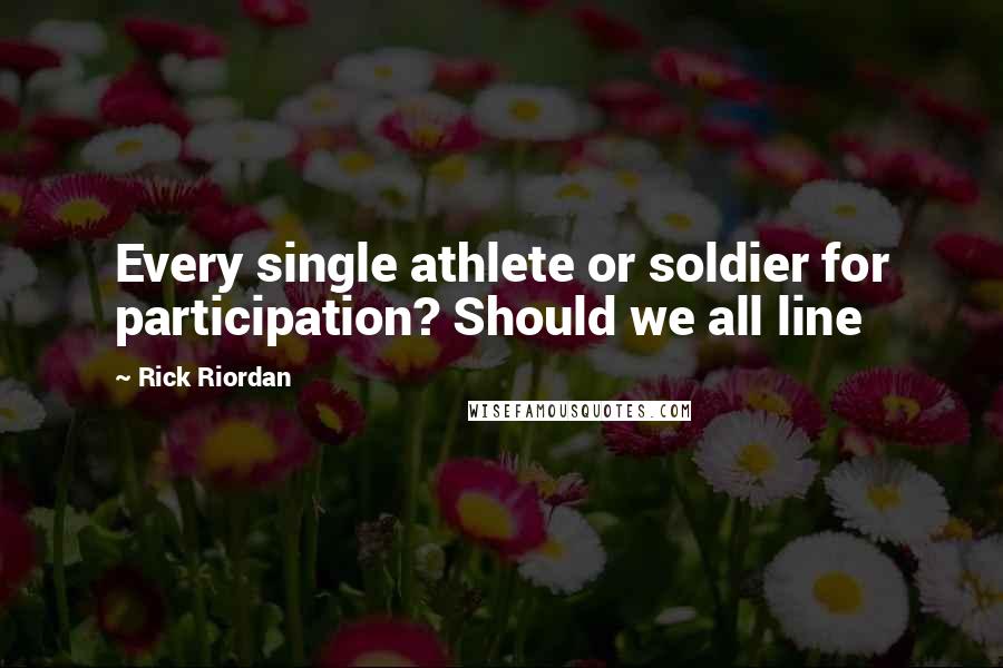 Rick Riordan Quotes: Every single athlete or soldier for participation? Should we all line