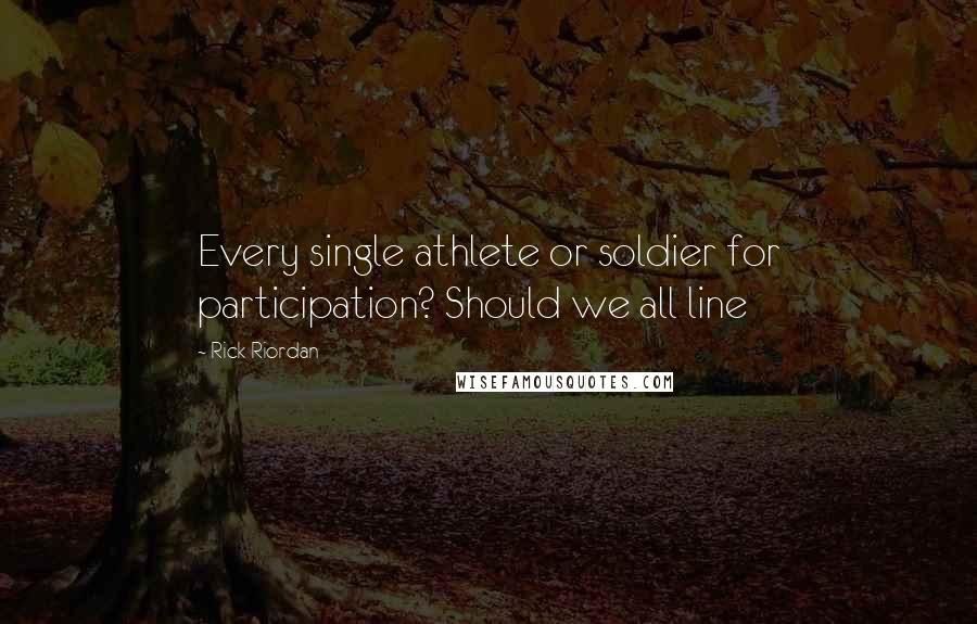 Rick Riordan Quotes: Every single athlete or soldier for participation? Should we all line