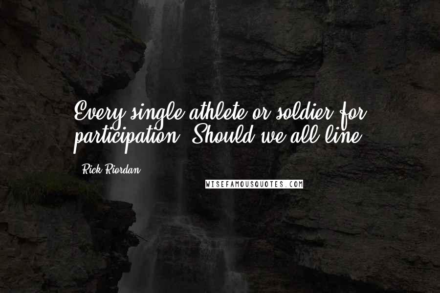 Rick Riordan Quotes: Every single athlete or soldier for participation? Should we all line