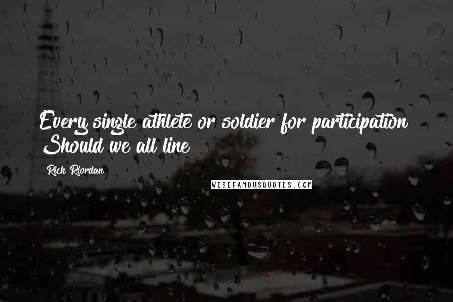 Rick Riordan Quotes: Every single athlete or soldier for participation? Should we all line