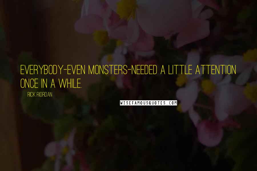 Rick Riordan Quotes: everybody-even monsters-needed a little attention once in a while.