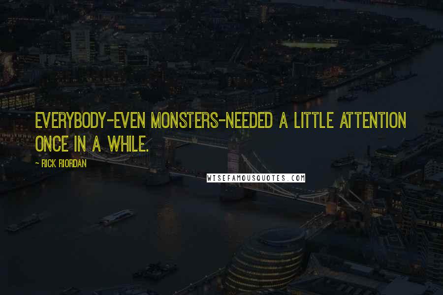 Rick Riordan Quotes: everybody-even monsters-needed a little attention once in a while.