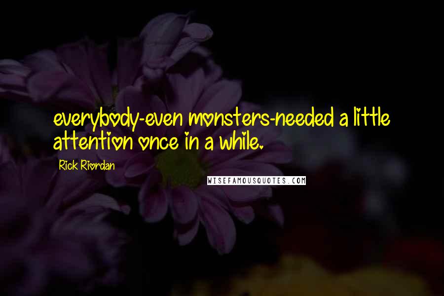 Rick Riordan Quotes: everybody-even monsters-needed a little attention once in a while.