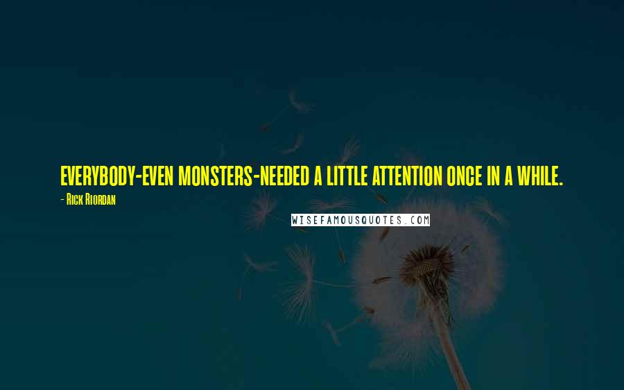 Rick Riordan Quotes: everybody-even monsters-needed a little attention once in a while.