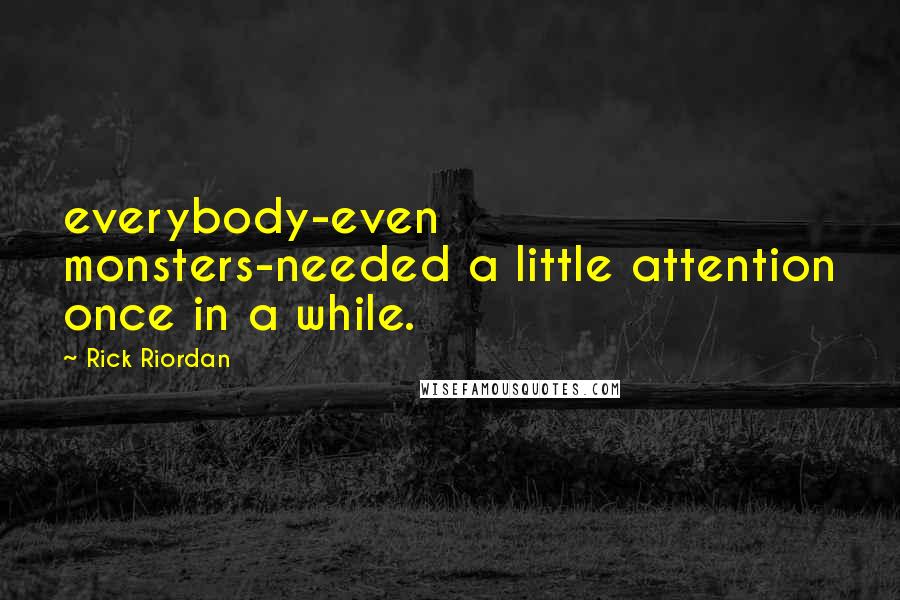 Rick Riordan Quotes: everybody-even monsters-needed a little attention once in a while.