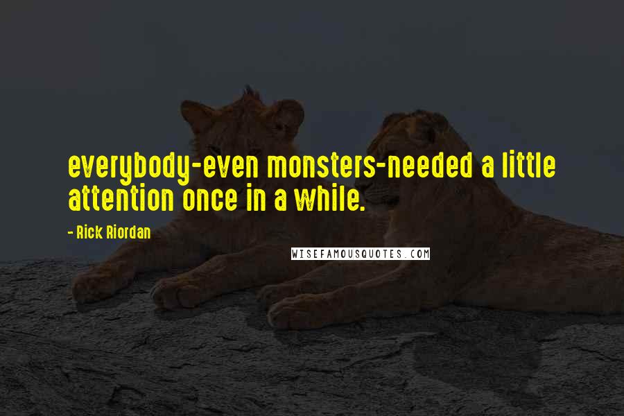 Rick Riordan Quotes: everybody-even monsters-needed a little attention once in a while.