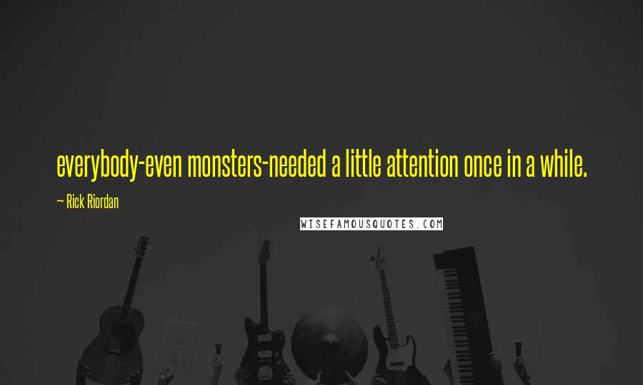 Rick Riordan Quotes: everybody-even monsters-needed a little attention once in a while.