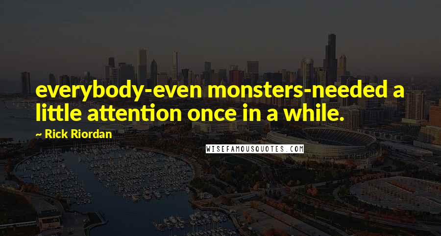 Rick Riordan Quotes: everybody-even monsters-needed a little attention once in a while.