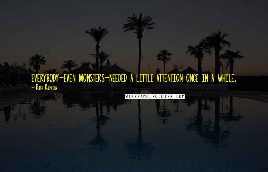 Rick Riordan Quotes: everybody-even monsters-needed a little attention once in a while.