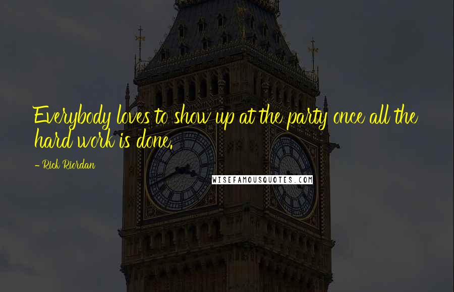 Rick Riordan Quotes: Everybody loves to show up at the party once all the hard work is done.