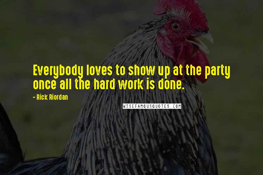 Rick Riordan Quotes: Everybody loves to show up at the party once all the hard work is done.
