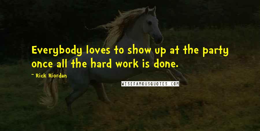 Rick Riordan Quotes: Everybody loves to show up at the party once all the hard work is done.