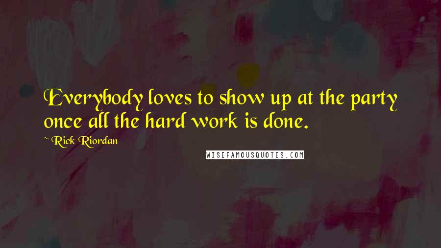 Rick Riordan Quotes: Everybody loves to show up at the party once all the hard work is done.