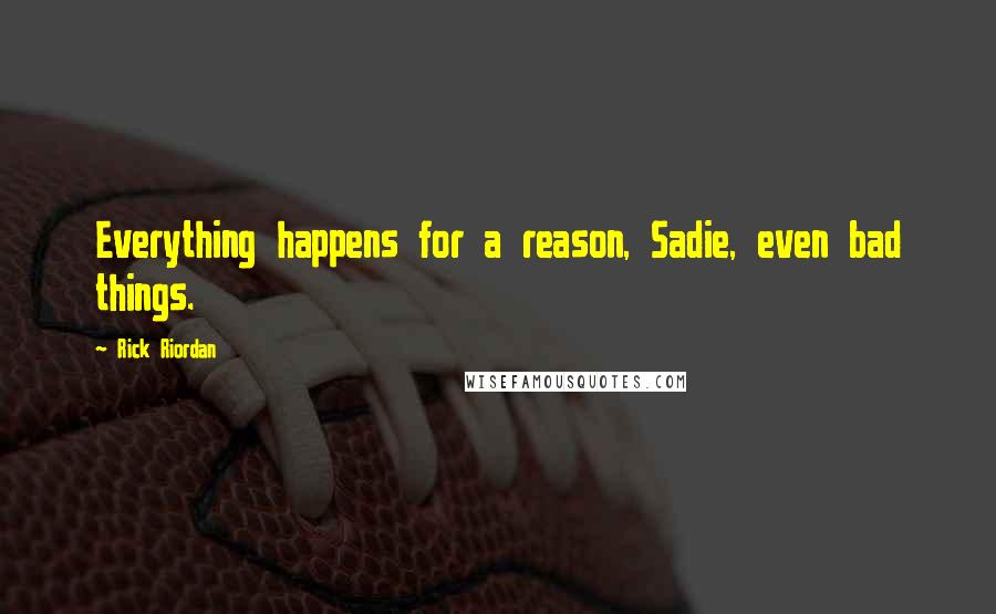 Rick Riordan Quotes: Everything happens for a reason, Sadie, even bad things.