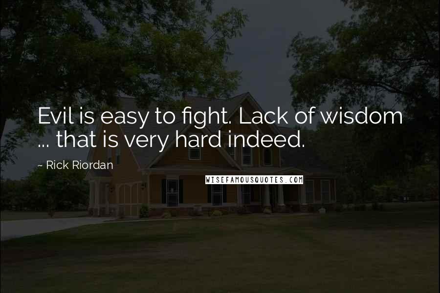 Rick Riordan Quotes: Evil is easy to fight. Lack of wisdom ... that is very hard indeed.