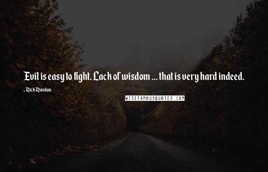 Rick Riordan Quotes: Evil is easy to fight. Lack of wisdom ... that is very hard indeed.