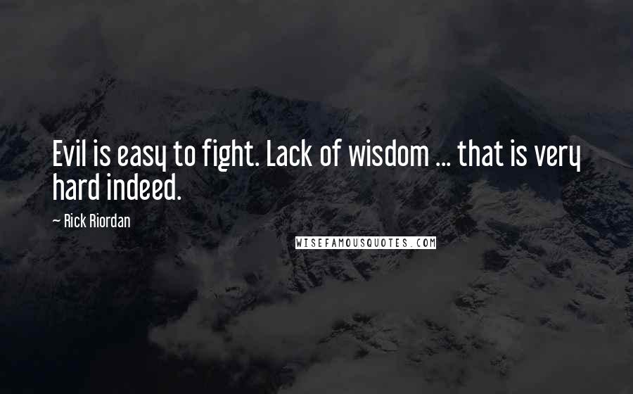 Rick Riordan Quotes: Evil is easy to fight. Lack of wisdom ... that is very hard indeed.