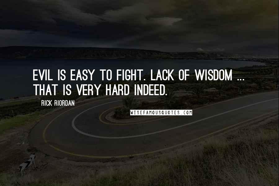 Rick Riordan Quotes: Evil is easy to fight. Lack of wisdom ... that is very hard indeed.